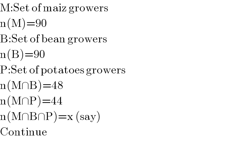M:Set of maiz growers  n(M)=90  B:Set of bean growers  n(B)=90  P:Set of potatoes growers  n(M∩B)=48  n(M∩P)=44  n(M∩B∩P)=x (say)  Continue  