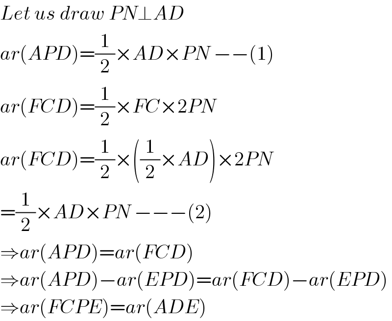 Let us draw PN⊥AD  ar(APD)=(1/2)×AD×PN −−(1)  ar(FCD)=(1/2)×FC×2PN   ar(FCD)=(1/2)×((1/2)×AD)×2PN   =(1/2)×AD×PN −−−(2)  ⇒ar(APD)=ar(FCD)   ⇒ar(APD)−ar(EPD)=ar(FCD)−ar(EPD)  ⇒ar(FCPE)=ar(ADE)  