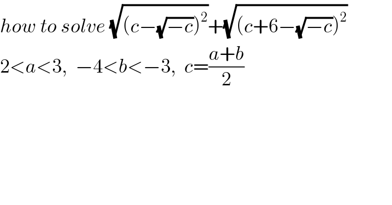 how to solve (√((c−(√(−c)))^2 ))+(√((c+6−(√(−c)))^2 ))  2<a<3,  −4<b<−3,  c=((a+b)/2)  