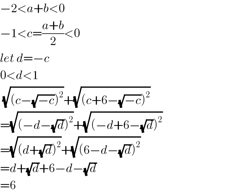−2<a+b<0  −1<c=((a+b)/2)<0  let d=−c  0<d<1   (√((c−(√(−c)))^2 ))+(√((c+6−(√(−c)))^2 ))  =(√((−d−(√d))^2 ))+(√((−d+6−(√d))^2 ))  =(√((d+(√d))^2 ))+(√((6−d−(√d))^2 ))  =d+(√d)+6−d−(√d)  =6  