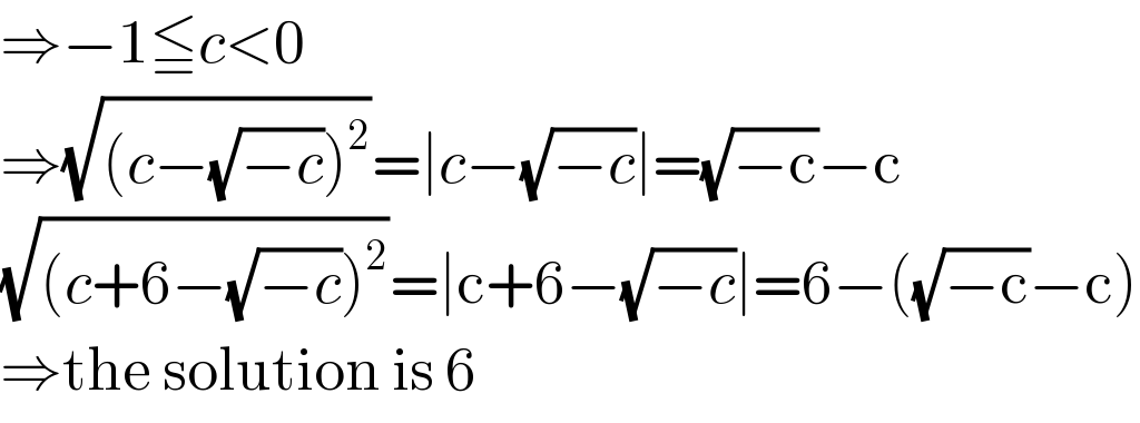 ⇒−1≦c<0  ⇒(√((c−(√(−c)))^2 ))=∣c−(√(−c))∣=(√(−c))−c  (√((c+6−(√(−c)))^2 ))=∣c+6−(√(−c))∣=6−((√(−c))−c)  ⇒the solution is 6  
