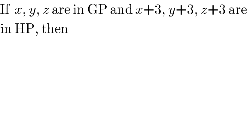 If  x, y, z are in GP and x+3, y+3, z+3 are  in HP, then  