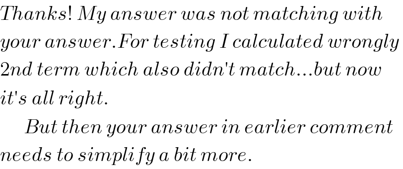 Thanks! My answer was not matching with  your answer.For testing I calculated wrongly   2nd term which also didn′t match...but now  it′s all right.        But then your answer in earlier comment  needs to simplify a bit more.  