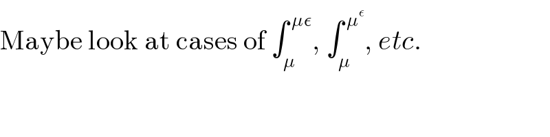 Maybe look at cases of ∫_μ ^( με) , ∫_μ ^( μ^ε ) , etc.  