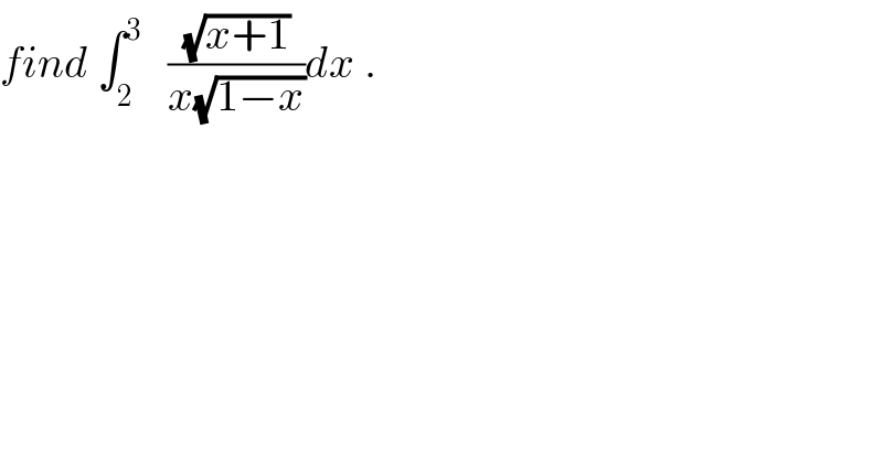 find ∫_2 ^3    ((√(x+1))/(x(√(1−x))))dx .  