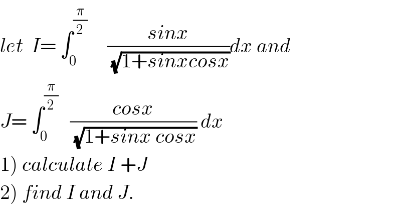 let  I= ∫_0 ^(π/2)      ((sinx)/(√(1+sinxcosx)))dx and  J= ∫_0 ^(π/2)    ((cosx)/(√(1+sinx cosx))) dx  1) calculate I +J  2) find I and J.  