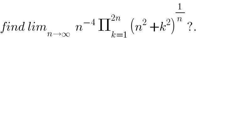 find lim_(n→∞)   n^(−4)  Π_(k=1) ^(2n)  (n^2  +k^2 )^(1/n)  ?.  