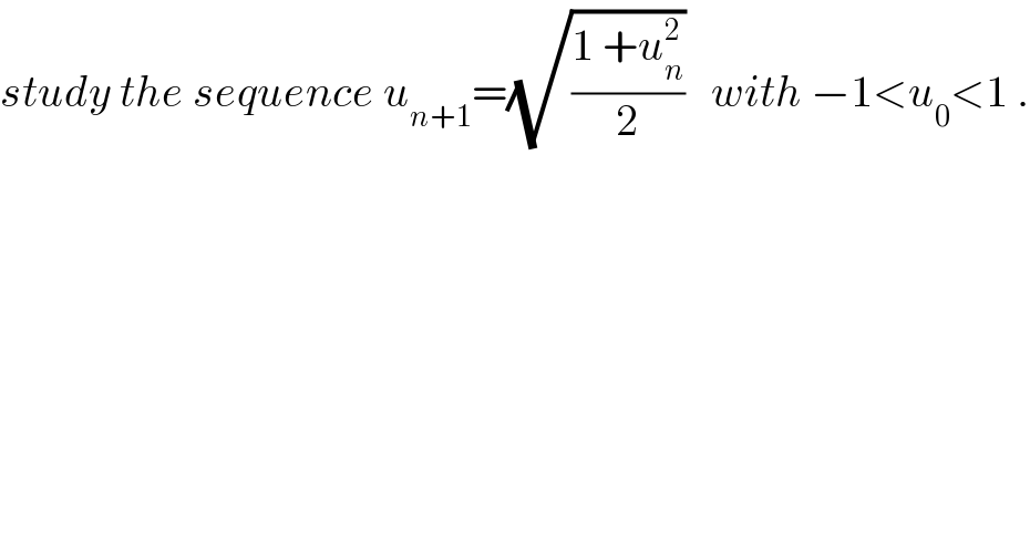 study the sequence u_(n+1) =(√((1 +u_n ^2 )/2))   with −1<u_0 <1 .  
