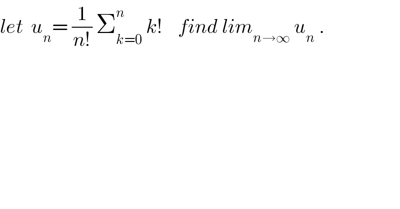 let  u_n = (1/(n!)) Σ_(k=0) ^n  k!    find lim_(n→∞)  u_n  .  