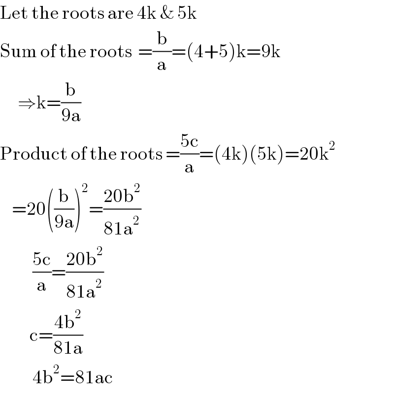 Let the roots are 4k & 5k  Sum of the roots  =(b/a)=(4+5)k=9k        ⇒k=(b/(9a))  Product of the roots =((5c)/a)=(4k)(5k)=20k^2       =20((b/(9a)))^2 =((20b^2 )/(81a^2 ))             ((5c)/a)=((20b^2 )/(81a^2 ))            c=((4b^2 )/(81a))             4b^2 =81ac  