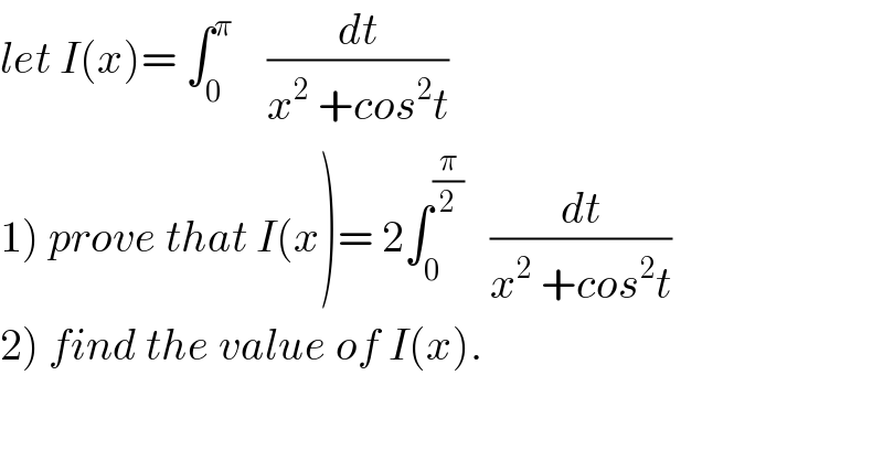let I(x)= ∫_0 ^π     (dt/(x^2  +cos^2 t))  1) prove that I(x)= 2∫_0 ^(π/2)    (dt/(x^2  +cos^2 t))  2) find the value of I(x).  