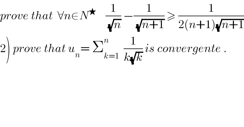 prove that  ∀n∈N^★     (1/(√n)) −(1/(√(n+1))) ≥ (1/(2(n+1)(√(n+1))))  2) prove that u_n = Σ_(k=1) ^n   (1/(k(√k))) is convergente .  