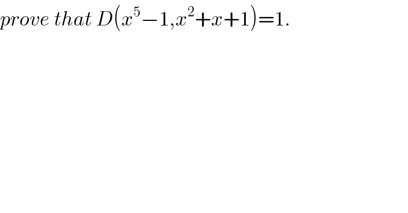 prove that D(x^5 −1,x^2 +x+1)=1.  