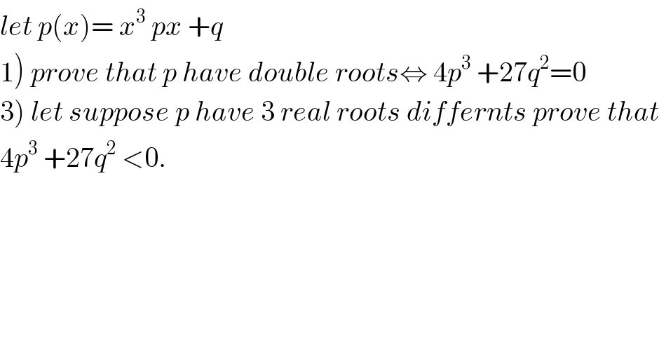 let p(x)= x^3  px +q  1) prove that p have double roots⇔ 4p^3  +27q^2 =0  3) let suppose p have 3 real roots differnts prove that  4p^3  +27q^2  <0.  
