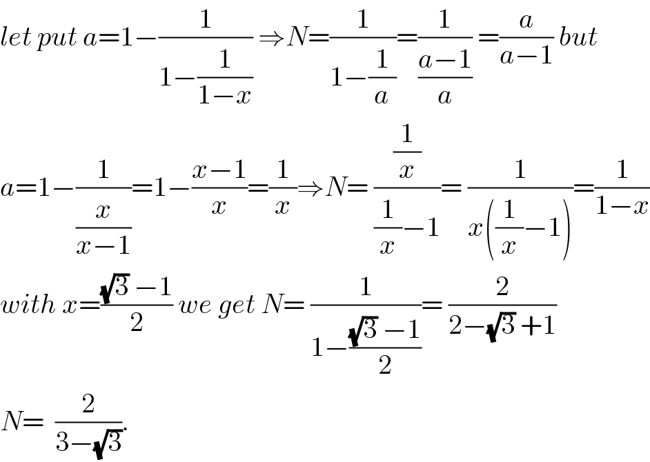 let put a=1−(1/(1−(1/(1−x)))) ⇒N=(1/(1−(1/a)))=(1/((a−1)/a)) =(a/(a−1)) but  a=1−(1/(x/(x−1)))=1−((x−1)/x)=(1/x)⇒N= ((1/x)/((1/x)−1))= (1/(x((1/x)−1)))=(1/(1−x))  with x=(((√3) −1)/2) we get N= (1/(1−(((√3) −1)/2)))= (2/(2−(√3) +1))  N=  (2/(3−(√3))).  