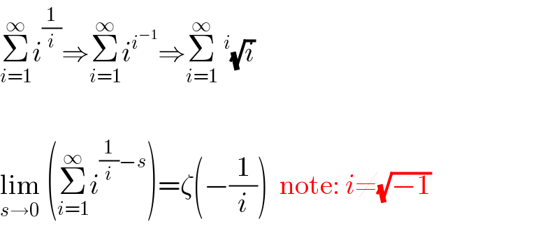 Σ_(i=1) ^∞ i^(1/i) ⇒Σ_(i=1) ^∞ i^i^(−1)  ⇒Σ_(i=1) ^∞ ^i (√i)    lim_(s→0)  (Σ_(i=1) ^∞ i^((1/i)−s) )=ζ(−(1/i))  note: i≠(√(−1))  