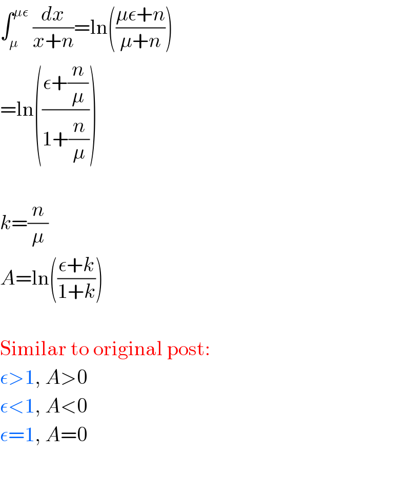 ∫_μ ^(με)  (dx/(x+n))=ln(((με+n)/(μ+n)))  =ln(((ε+(n/μ))/(1+(n/μ))))    k=(n/μ)  A=ln(((ε+k)/(1+k)))    Similar to original post:  ε>1, A>0  ε<1, A<0  ε=1, A=0    