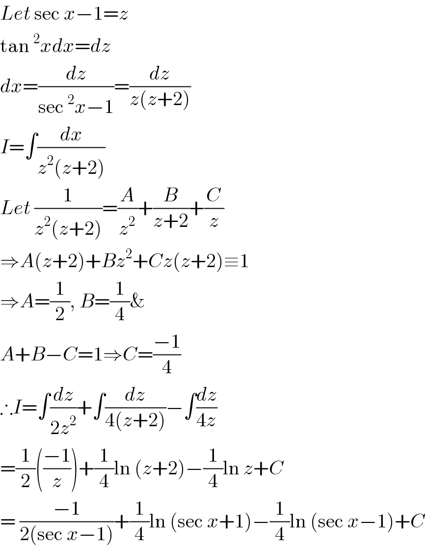 Let sec x−1=z  tan^2 xdx=dz  dx=(dz/(sec^2 x−1))=(dz/(z(z+2)))  I=∫(dx/(z^2 (z+2)))   Let (1/(z^2 (z+2)))=(A/z^2 )+(B/(z+2))+(C/z)  ⇒A(z+2)+Bz^2 +Cz(z+2)≡1  ⇒A=(1/2), B=(1/4)&  A+B−C=1⇒C=((−1)/4)  ∴I=∫(dz/(2z^2 ))+∫(dz/(4(z+2)))−∫(dz/(4z))  =(1/2)(((−1)/z))+(1/4)ln (z+2)−(1/4)ln z+C  = ((−1)/(2(sec x−1)))+(1/4)ln (sec x+1)−(1/4)ln (sec x−1)+C  
