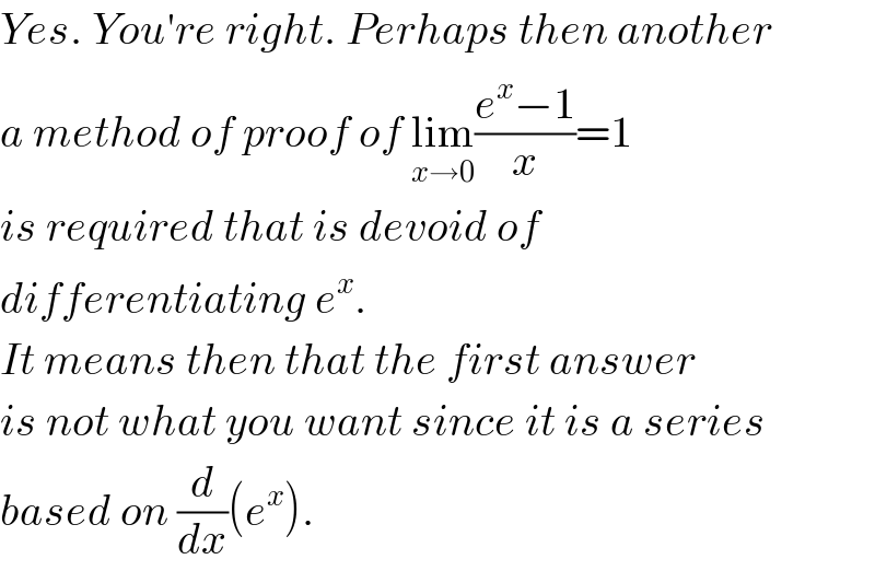 Yes. You′re right. Perhaps then another  a method of proof of lim_(x→0) ((e^x −1)/x)=1  is required that is devoid of   differentiating e^x .  It means then that the first answer  is not what you want since it is a series  based on (d/dx)(e^x ).   