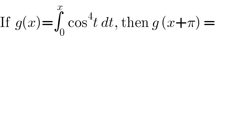 If  g(x)=∫_0 ^x cos^4 t dt, then g (x+π) =  