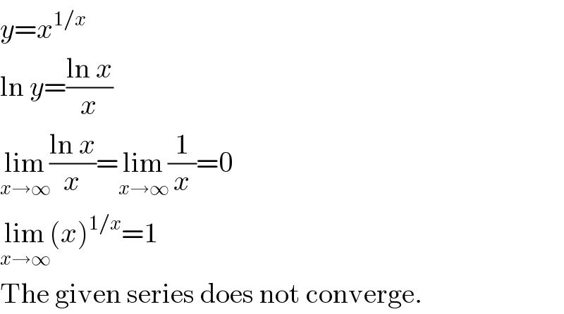 y=x^(1/x)   ln y=((ln x)/x)  lim_(x→∞) ((ln x)/x)=lim_(x→∞) (1/x)=0  lim_(x→∞) (x)^(1/x) =1  The given series does not converge.  