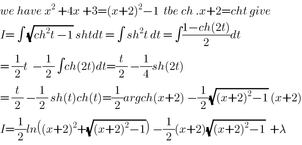 we have x^2  +4x +3=(x+2)^2 −1  tbe ch .x+2=cht give  I= ∫ (√(ch^2 t −1)) shtdt = ∫ sh^2 t dt = ∫((1−ch(2t))/2)dt  = (1/2)t  −(1/2) ∫ch(2t)dt=(t/2) −(1/4)sh(2t)  = (t/2) −(1/2) sh(t)ch(t)=(1/2)argch(x+2) −(1/2)(√((x+2)^2 −1)) (x+2)  I=(1/2)ln((x+2)^2 +(√((x+2)^2 −1))) −(1/2)(x+2)(√((x+2)^2 −1))  +λ  