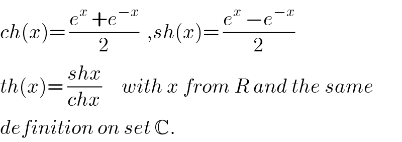 ch(x)= ((e^x  +e^(−x) )/2)  ,sh(x)= ((e^x  −e^(−x) )/2)  th(x)= ((shx)/(chx))     with x from R and the same  definition on set C.  