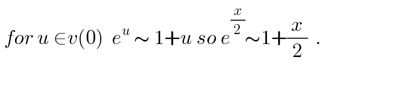  for u ∈v(0)  e^u  ∼ 1+u so e^(x/2) ∼1+(x/2)  .  