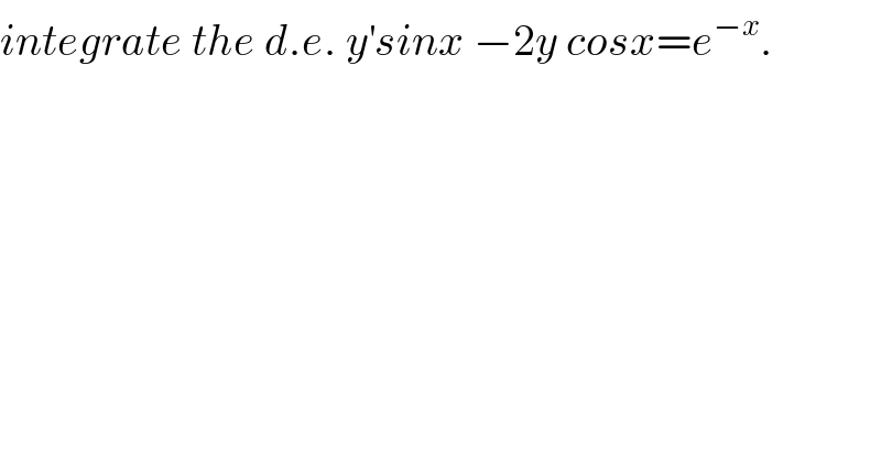 integrate the d.e. y^′ sinx −2y cosx=e^(−x) .  