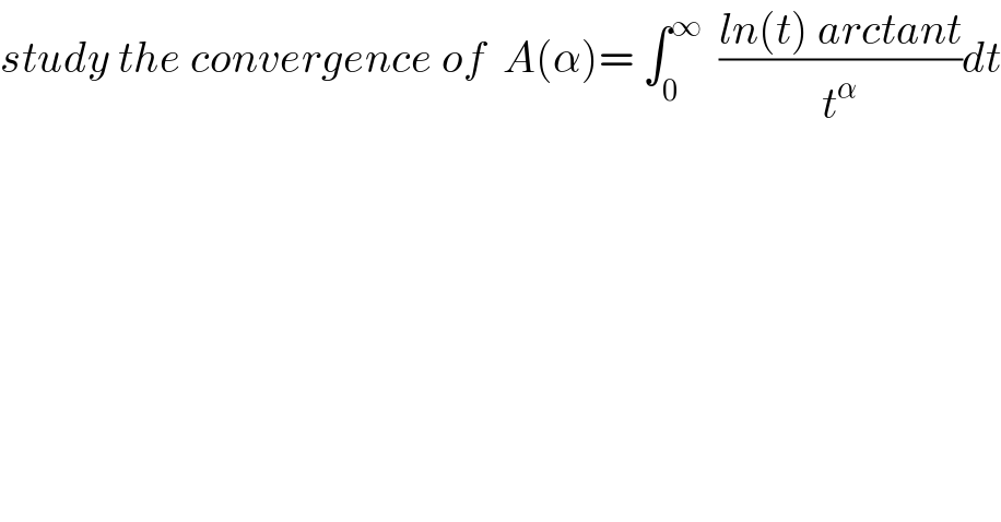 study the convergence of  A(α)= ∫_0 ^∞   ((ln(t) arctant)/t^α )dt  