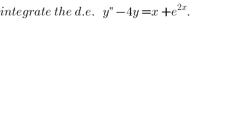 integrate the d.e.   y^(′′)  −4y =x +e^(2x) .  