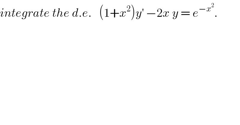 integrate the d.e.   (1+x^2 )y^′  −2x y = e^(−x^2 ) .  