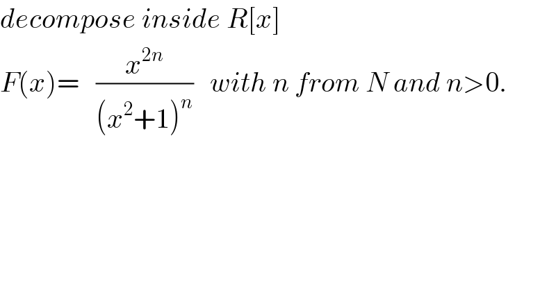 decompose inside R[x]   F(x)=   (x^(2n) /((x^2 +1)^n ))   with n from N and n>0.  