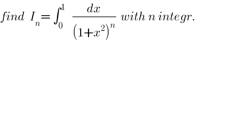 find  I_n = ∫_0 ^1    (dx/((1+x^2 )^n ))  with n integr.  