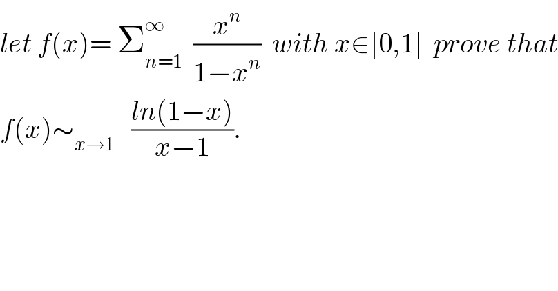 let f(x)= Σ_(n=1) ^∞   (x^n /(1−x^n ))  with x∈[0,1[  prove that  f(x)∼_(x→1)    ((ln(1−x))/(x−1)).  
