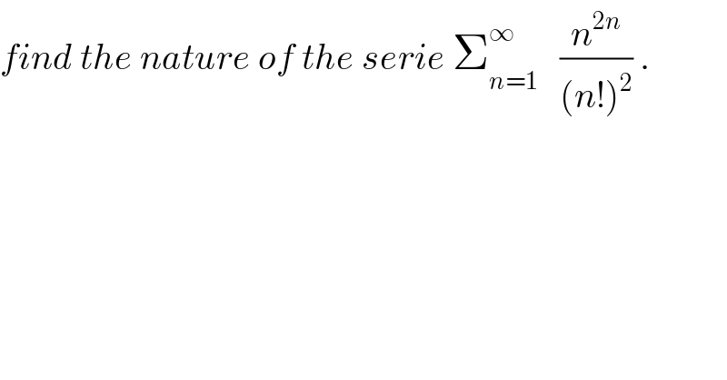 find the nature of the serie Σ_(n=1) ^∞    (n^(2n) /((n!)^2 )) .  