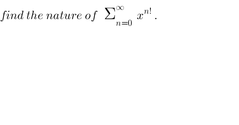 find the nature of   Σ_(n=0) ^∞   x^(n!)  .  