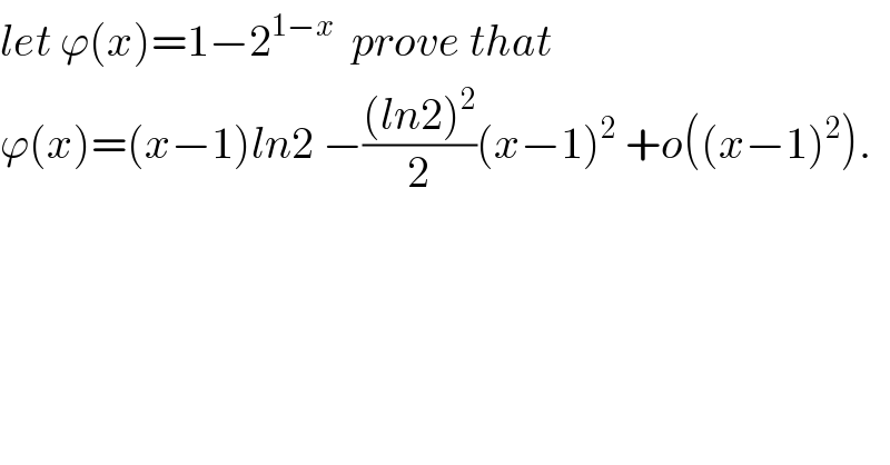 let ϕ(x)=1−2^(1−x)   prove that  ϕ(x)=(x−1)ln2 −(((ln2)^2 )/2)(x−1)^2  +o((x−1)^2 ).  