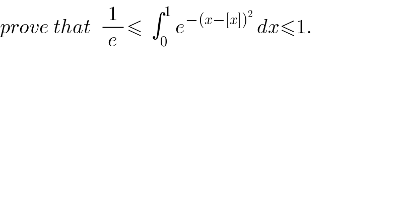 prove that   (1/e) ≤  ∫_0 ^1  e^(−(x−[x])^2 )  dx≤1.  