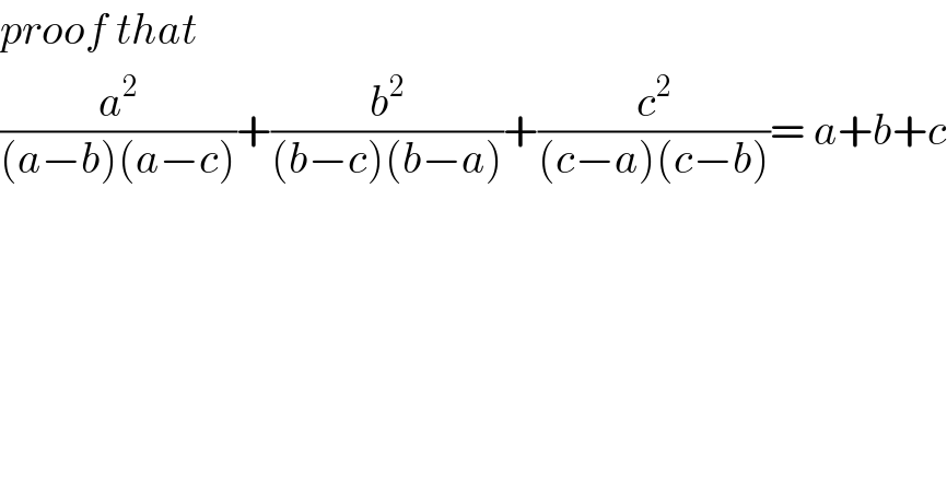 proof that  (a^2 /((a−b)(a−c)))+(b^2 /((b−c)(b−a)))+(c^2 /((c−a)(c−b)))= a+b+c  