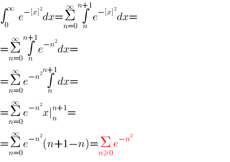 ∫_0 ^∞   e^(−[x]^2 ) dx=Σ_(n=0) ^∞ ∫_n ^(n+1) e^(−[x]^2 ) dx=  =Σ_(n=0) ^∞ ∫_n ^(n+1) e^(−n^2 ) dx=  =Σ_(n=0) ^∞ e^(−n^2 ) ∫_n ^(n+1) dx=  =Σ_(n=0) ^∞ e^(−n^2 ) x∣_n ^(n+1) =  =Σ_(n=0) ^∞ e^(−n^2 ) (n+1−n)=Σ_(n≥0) e^(−n^2 )   