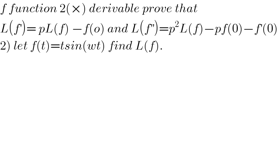 f function 2(×) derivable prove that  L(f^′ )= pL(f) −f(o) and L(f^(′′) )=p^2 L(f)−pf(0)−f^′ (0)  2) let f(t)=tsin(wt) find L(f).  