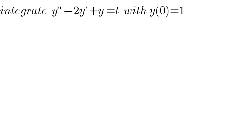 integrate  y^(′′)  −2y^′  +y =t  with y(0)=1  