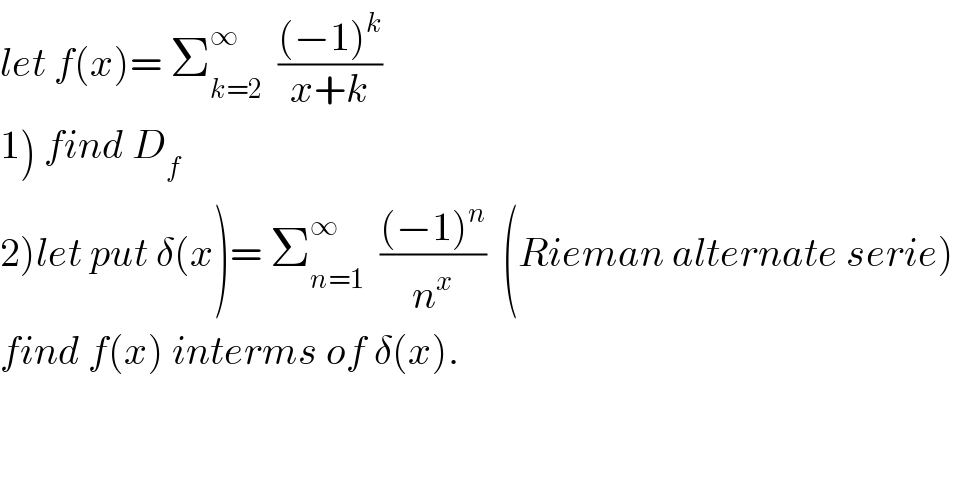 let f(x)= Σ_(k=2) ^∞   (((−1)^k )/(x+k))  1) find D_f   2)let put δ(x)= Σ_(n=1) ^∞   (((−1)^n )/n^x )  (Rieman alternate serie)  find f(x) interms of δ(x).  