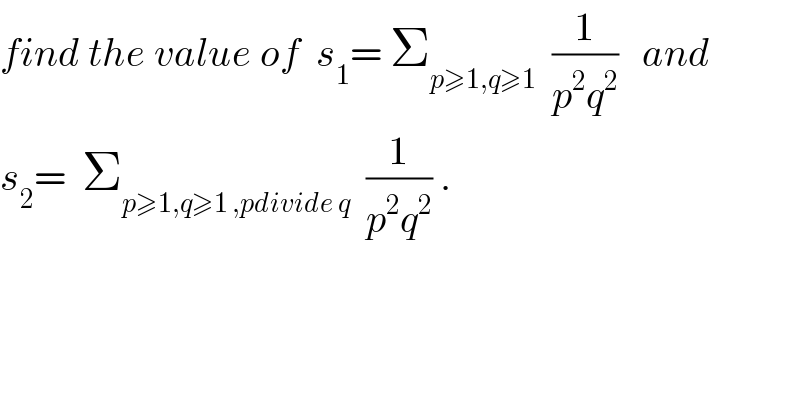 find the value of  s_1 = Σ_(p≥1,q≥1)   (1/(p^2 q^2 ))   and  s_2 =  Σ_(p≥1,q≥1 ,pdivide q)   (1/(p^2 q^2 )) .  