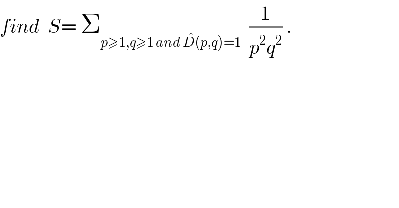 find  S= Σ_(p≥1,q≥1 and D^� (p,q)=1)   (1/(p^2 q^2 )) .  