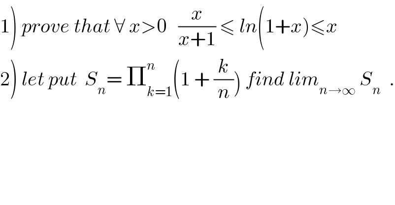 1) prove that ∀ x>0   (x/(x+1)) ≤ ln(1+x)≤x  2) let put  S_n = Π_(k=1) ^n (1 + (k/n)) find lim_(n→∞)  S_n   .  