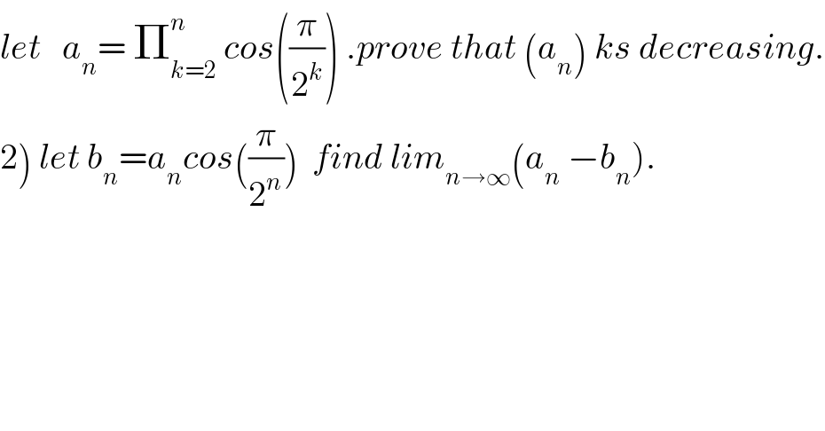 let   a_n = Π_(k=2) ^n  cos((π/2^k )) .prove that (a_n ) ks decreasing.  2) let b_n =a_n cos((π/2^n ))  find lim_(n→∞) (a_n  −b_n ).  