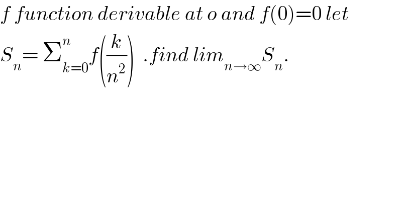 f function derivable at o and f(0)=0 let  S_n = Σ_(k=0) ^n f((k/n^2 ))  .find lim_(n→∞) S_n .  