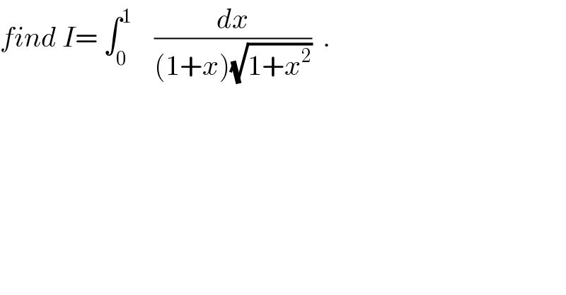 find I= ∫_0 ^1     (dx/((1+x)(√(1+x^2 ))))  .  